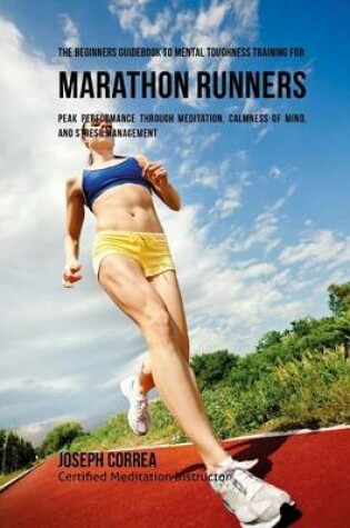Cover of The Beginners Guidebook To Mental Toughness Training For Marathon Runners