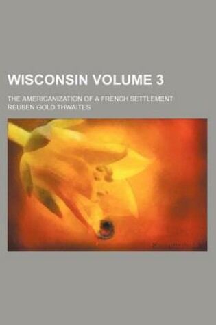 Cover of Wisconsin Volume 3; The Americanization of a French Settlement