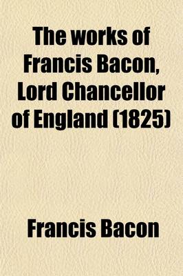 Book cover for The Works of Francis Bacon, Lord Chancellor of England (Volume 1); A New Edition