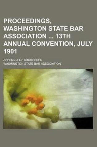 Cover of Proceedings, Washington State Bar Association 13th Annual Convention, July 1901; Appendix of Addresses