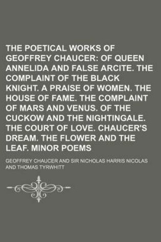 Cover of The Poetical Works of Geoffrey Chaucer (Volume 6); Of Queen Annelida and False Arcite. the Complaint of the Black Knight. a Praise of Women. the House of Fame. the Complaint of Mars and Venus. of the Cuckow and the Nightingale. the Court of Love. Chaucer's Dre