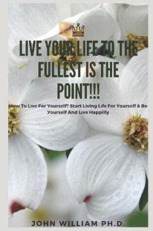 Cover of Live Your Life to the Fullest Is the Point!!!