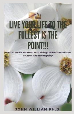 Book cover for Live Your Life to the Fullest Is the Point!!!