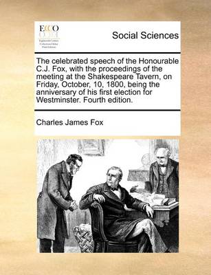 Book cover for The celebrated speech of the Honourable C.J. Fox, with the proceedings of the meeting at the Shakespeare Tavern, on Friday, October, 10, 1800, being the anniversary of his first election for Westminster. Fourth edition.