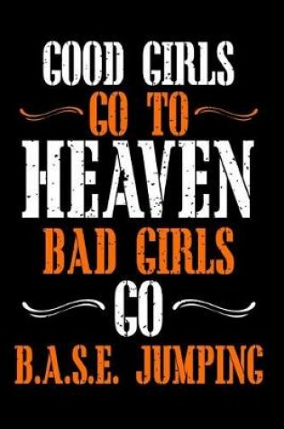 Cover of Good Girls Go to Heaven Bad Girls Go Base Jumping