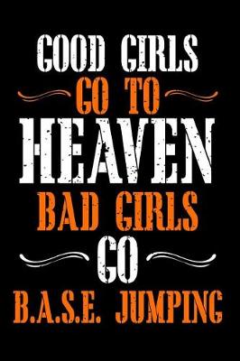 Book cover for Good Girls Go to Heaven Bad Girls Go Base Jumping