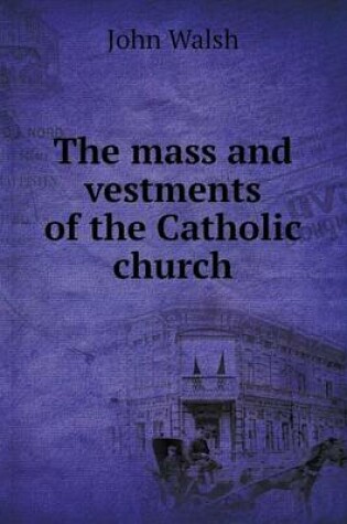 Cover of The mass and vestments of the Catholic church