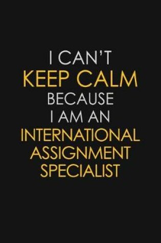 Cover of I Can't Keep Calm Because I Am An International Assignment Specialist