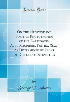 Book cover for On the Negative and Positive Phototropism of the Earthworm Allolobophora Ftida (Sav;) As Determined by Light of Different Intensities (Classic Reprint)