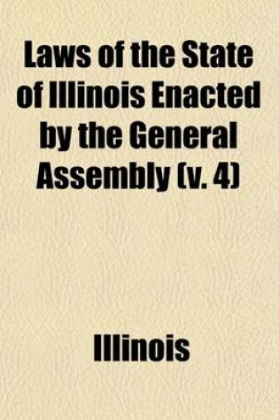 Cover of Laws of the State of Illinois Enacted by the General Assembly (Volume 4)