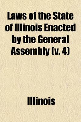 Book cover for Laws of the State of Illinois Enacted by the General Assembly (Volume 4)