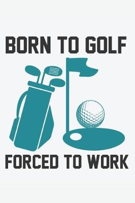 Book cover for Born To Golf Forced To Work