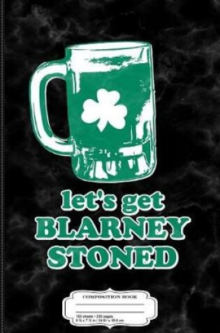 Cover of Let's Get Blarney Stoned Composition Notebook