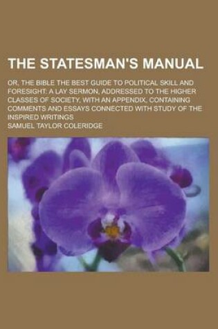 Cover of The Stateman's Manual; Or, the Bible the Best Guide to Political Skill and Foresight a Lay Sermon, Addressed to the Higher Classes of Society, with an