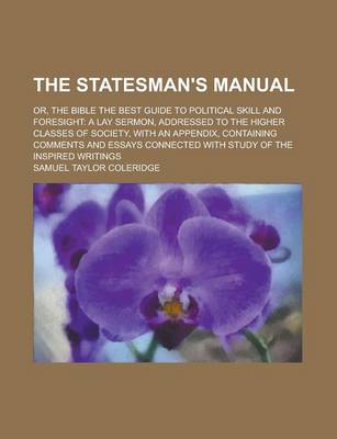 Book cover for The Stateman's Manual; Or, the Bible the Best Guide to Political Skill and Foresight a Lay Sermon, Addressed to the Higher Classes of Society, with an