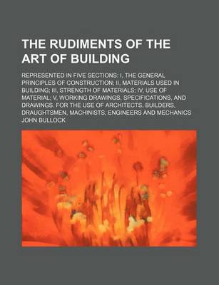 Book cover for The Rudiments of the Art of Building; Represented in Five Sections