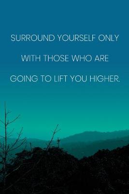 Book cover for Inspirational Quote Notebook - 'Surround Yourself Only With Those Who Are Going To Lift You Higher.' - Inspirational Journal to Write in