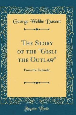 Cover of The Story of the "Gisli the Outlaw": From the Icelandic (Classic Reprint)