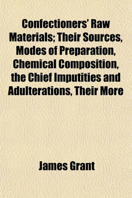 Book cover for Confectioners' Raw Materials; Their Sources, Modes of Preparation, Chemical Composition, the Chief Imputities and Adulterations, Their More