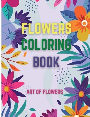Book cover for Flowers Coloring Book / Art Of Flowers, Stress Relieving Designs for Relaxation, Say Goodbye to Stress