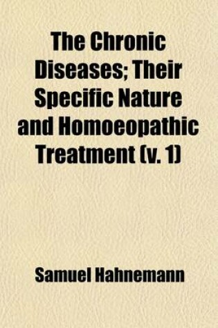 Cover of The Chronic Diseases Volume 1; Their Specific Nature and Homoeopathic Treatment