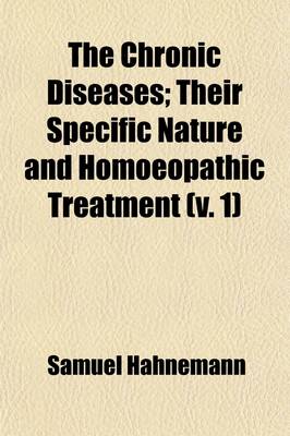 Book cover for The Chronic Diseases Volume 1; Their Specific Nature and Homoeopathic Treatment