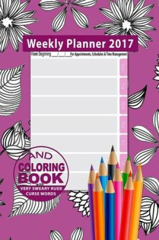 Cover of Weekly Planner 2017 & Sweary Word Coloring Book Volume 2 with Calendar 2017 for Appointments, Schedules & Time Management