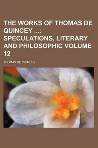 Cover of The Works of Thomas de Quincey Volume 12; Speculations, Literary and Philosophic