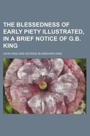 Cover of The Blessedness of Early Piety Illustrated, in a Brief Notice of G.B. King