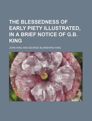 Book cover for The Blessedness of Early Piety Illustrated, in a Brief Notice of G.B. King