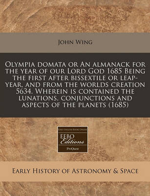 Book cover for Olympia Domata or an Almanack for the Year of Our Lord God 1685 Being the First After Bissextile or Leap-Year, and from the Worlds Creation 5634. Wherein Is Contained the Lunations, Conjunctions and Aspects of the Planets (1685)