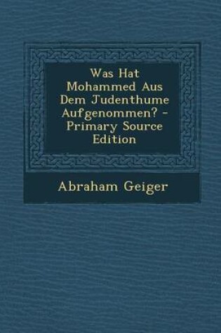 Cover of Was Hat Mohammed Aus Dem Judenthume Aufgenommen? - Primary Source Edition