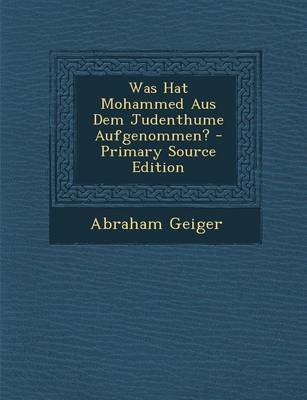 Book cover for Was Hat Mohammed Aus Dem Judenthume Aufgenommen? - Primary Source Edition