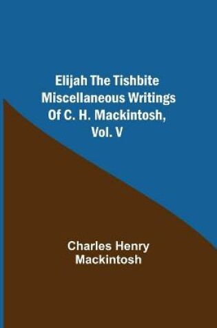 Cover of Elijah the Tishbite. Miscellaneous Writings of C. H. Mackintosh, vol. V