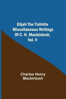 Book cover for Elijah the Tishbite. Miscellaneous Writings of C. H. Mackintosh, vol. V