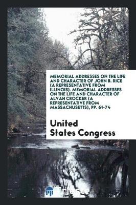 Book cover for Memorial Addresses on the Life and Character of John B. Rice (a Representative from Illinois). Memorial Addresses on the Life and Character of Alvah Crocker (a Representative from Massachusetts), Pp. 61-74