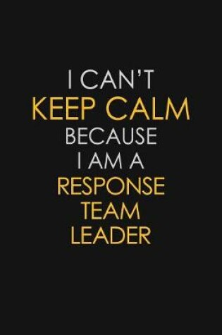 Cover of I Can't Keep Calm Because I Am A Response Team Leader