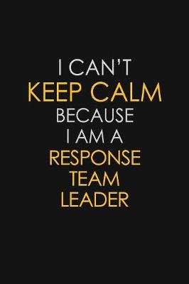 Book cover for I Can't Keep Calm Because I Am A Response Team Leader