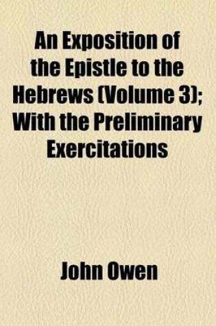 Cover of An Exposition of the Epistle to the Hebrews; With the Preliminary Exercitations Volume 3