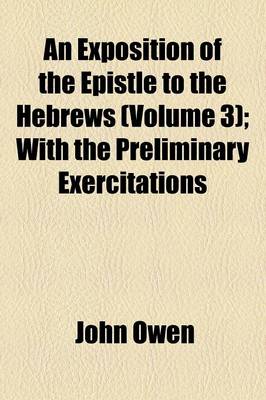Book cover for An Exposition of the Epistle to the Hebrews; With the Preliminary Exercitations Volume 3