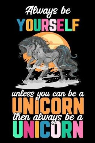 Cover of Always be Yourself unless you can be a Unicorn then always be a Unicorn