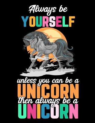Book cover for Always be Yourself unless you can be a Unicorn then always be a Unicorn