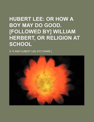 Book cover for Hubert Lee; Or How a Boy May Do Good. [Followed By] William Herbert, or Religion at School