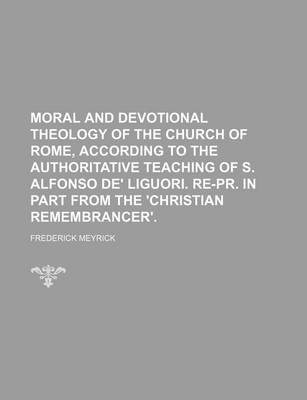 Book cover for Moral and Devotional Theology of the Church of Rome, According to the Authoritative Teaching of S. Alfonso de' Liguori. Re-PR. in Part from the 'Christian Remembrancer'.