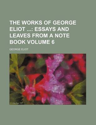 Book cover for The Works of George Eliot Volume 6; Essays and Leaves from a Note Book