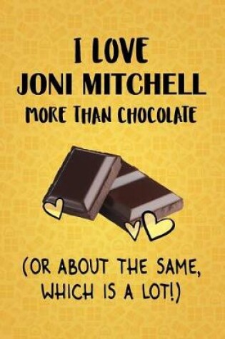 Cover of I Love Joni Mitchell More Than Chocolate (Or About The Same, Which Is A Lot!)
