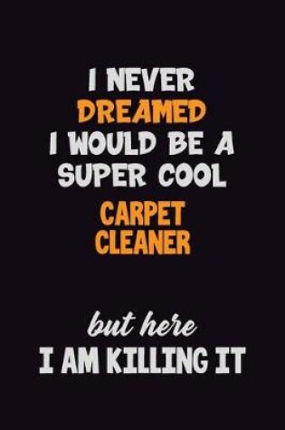 Cover of I Never Dreamed I would Be A Super Cool Carpet Cleaner But Here I Am Killing It