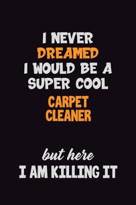 Book cover for I Never Dreamed I would Be A Super Cool Carpet Cleaner But Here I Am Killing It