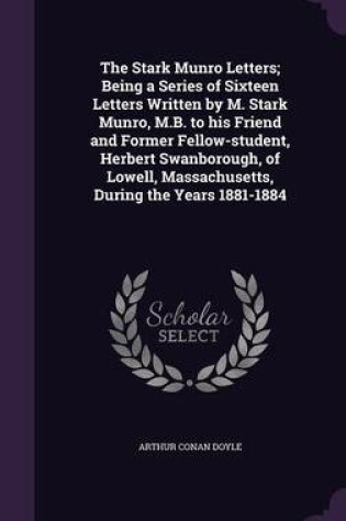 Cover of The Stark Munro Letters; Being a Series of Sixteen Letters Written by M. Stark Munro, M.B. to His Friend and Former Fellow-Student, Herbert Swanborough, of Lowell, Massachusetts, During the Years 1881-1884