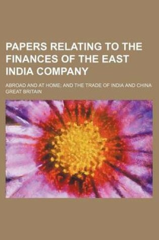 Cover of Papers Relating to the Finances of the East India Company; Abroad and at Home and the Trade of India and China